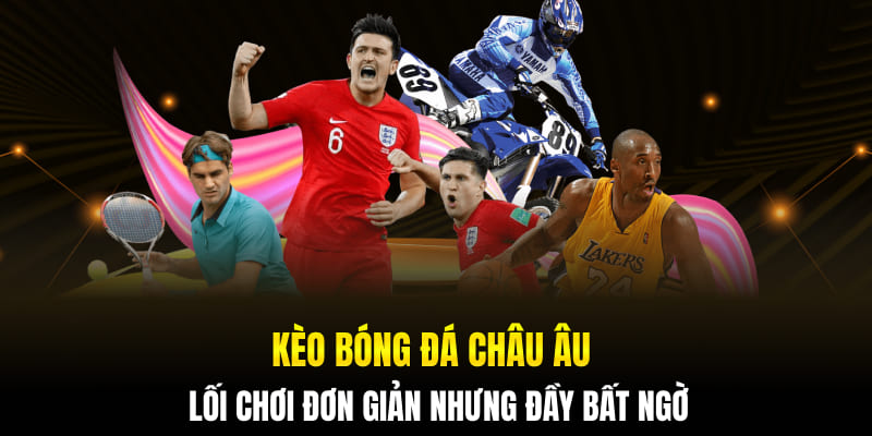 Kèo Bóng Đá Châu Âu - Lối Chơi Đơn Giản Nhưng Đầy Bất Ngờ